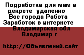 Подработка для мам в декрете (удаленно)  - Все города Работа » Заработок в интернете   . Владимирская обл.,Владимир г.